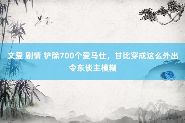 文爱 剧情 铲除700个爱马仕，甘比穿成这么外出令东谈主模糊