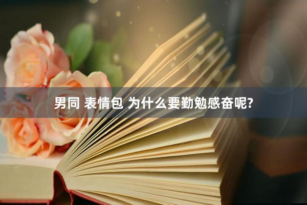 男同 表情包 为什么要勤勉感奋呢?