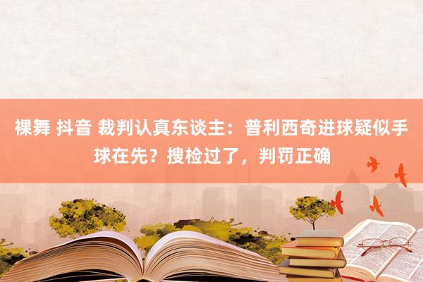 裸舞 抖音 裁判认真东谈主：普利西奇进球疑似手球在先？搜检过了，判罚正确