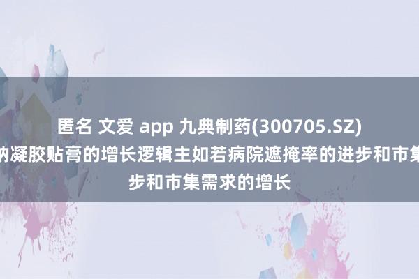 匿名 文爱 app 九典制药(300705.SZ)：洛索洛芬钠凝胶贴膏的增长逻辑主如若病院遮掩率的进步和市集需求的增长