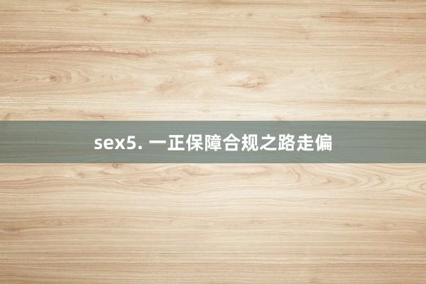 sex5. 一正保障合规之路走偏