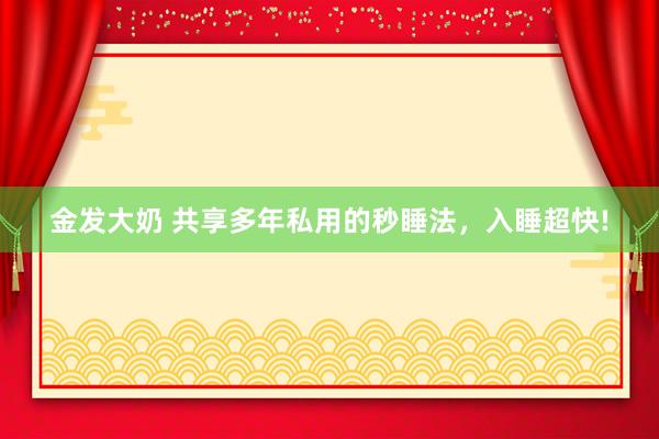 金发大奶 共享多年私用的秒睡法，入睡超快!