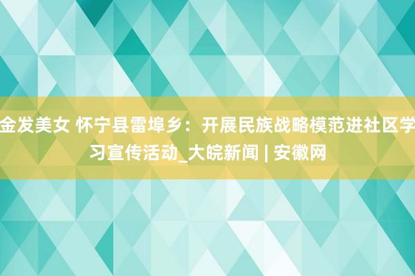 金发美女 怀宁县雷埠乡：开展民族战略模范进社区学习宣传活动_大皖新闻 | 安徽网