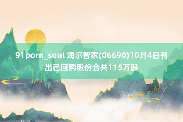 91porn_soul 海尔智家(06690)10月4日刊出已回购股份合共115万股