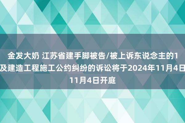 金发大奶 江苏省建手脚被告/被上诉东说念主的1起触及建造工程施工公约纠纷的诉讼将于2024年11月4日开庭