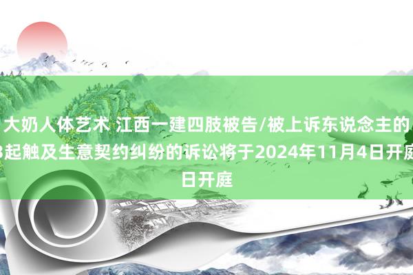 大奶人体艺术 江西一建四肢被告/被上诉东说念主的3起触及生意契约纠纷的诉讼将于2024年11月4日开庭