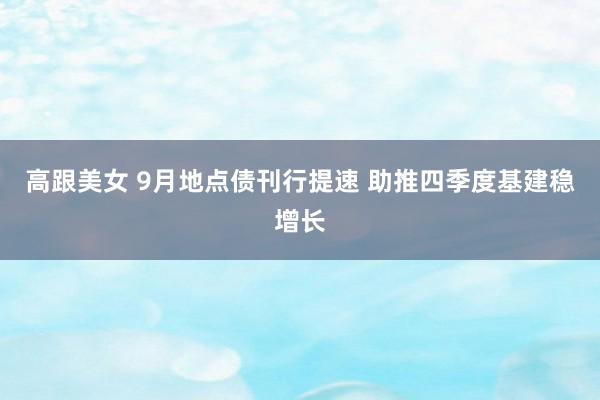 高跟美女 9月地点债刊行提速 助推四季度基建稳增长