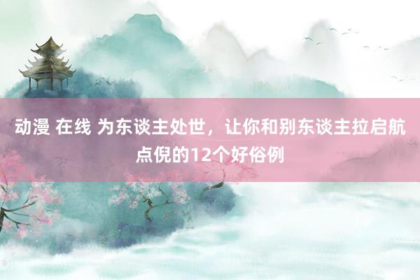 动漫 在线 为东谈主处世，让你和别东谈主拉启航点倪的12个好俗例