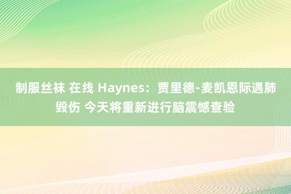 制服丝袜 在线 Haynes：贾里德-麦凯恩际遇肺毁伤 今天将重新进行脑震憾查验