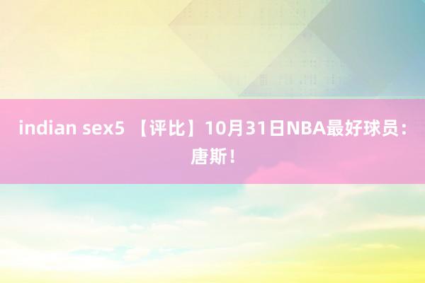 indian sex5 【评比】10月31日NBA最好球员：唐斯！