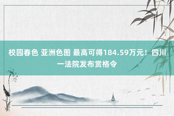 校园春色 亚洲色图 最高可得184.59万元！四川一法院发布赏格令