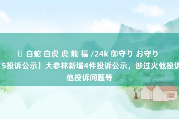 ✨白蛇 白虎 虎 龍 福 /24k 御守り お守り 【12315投诉公示】大参林新增4件投诉公示，涉过火他投诉问题等