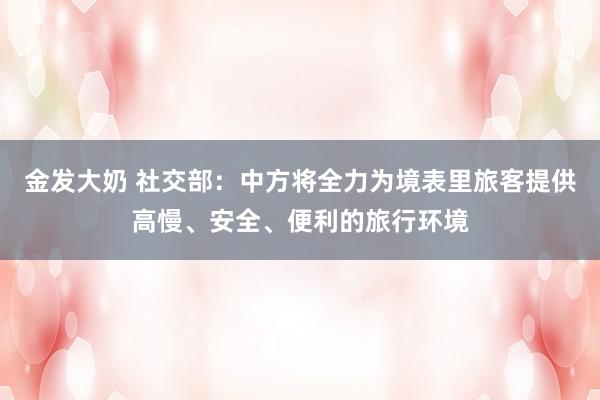 金发大奶 社交部：中方将全力为境表里旅客提供高慢、安全、便利的旅行环境